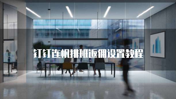 钉钉连帆排班返佣设置教程