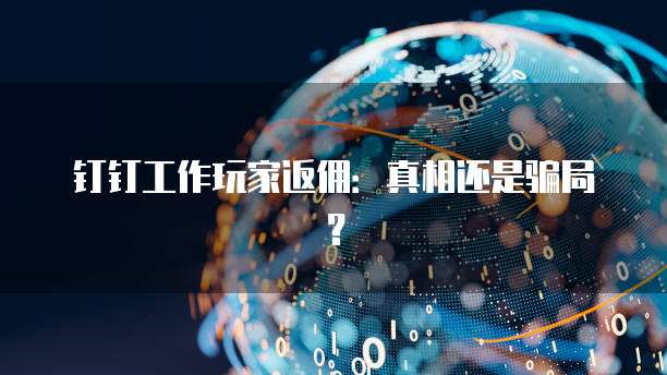 钉钉工作玩家返佣:真相还是骗局?