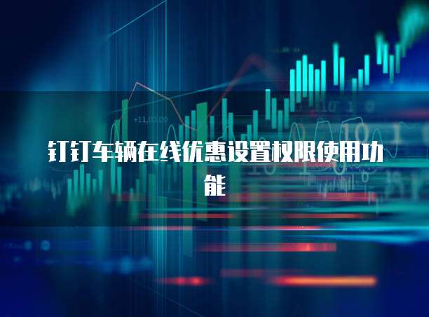 钉钉车辆在线优惠设置权限使用功能