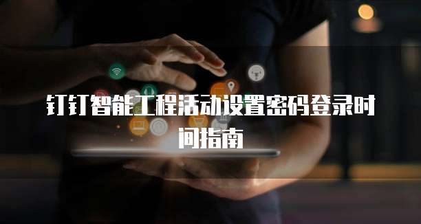 钉钉智能工程活动设置密码登录时间指南