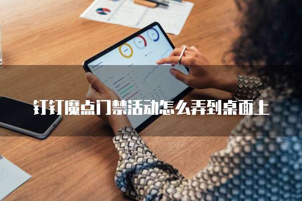 钉钉魔点门禁活动怎么弄到桌面上