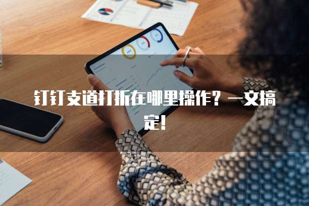 钉钉支道打折在哪里操作？一文搞定！