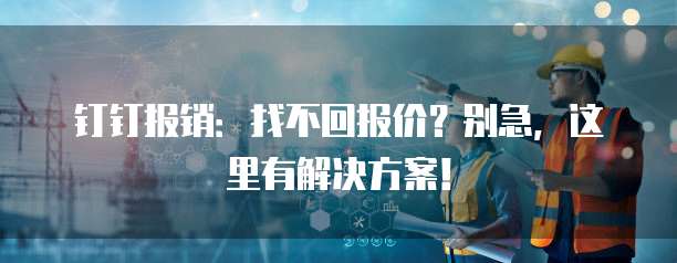 钉钉报销:找不回报价?别急,这里有解决方案!