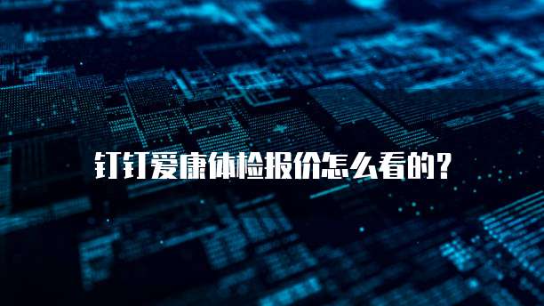 钉钉爱康体检报价怎么看的？