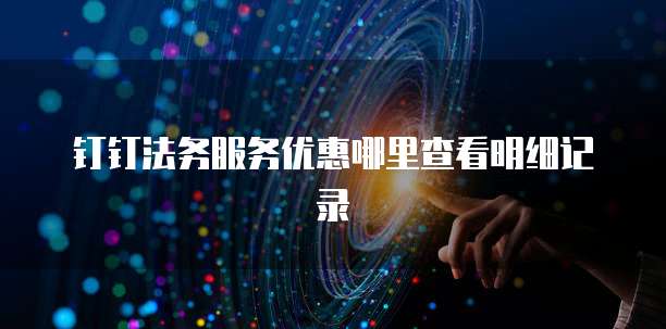 钉钉法务服务优惠哪里查看明细记录