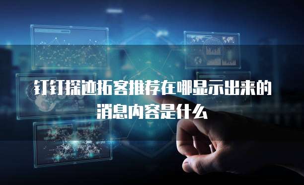 钉钉探迹拓客推荐在哪显示出来的消息内容是什么