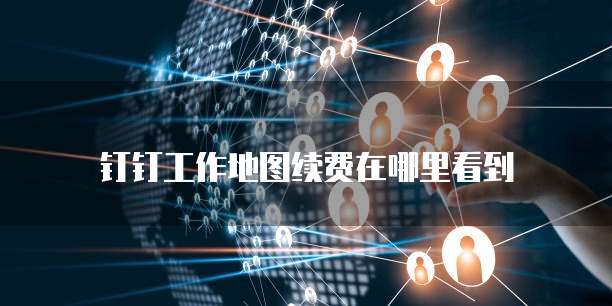 钉钉工作地图续费在哪里看到