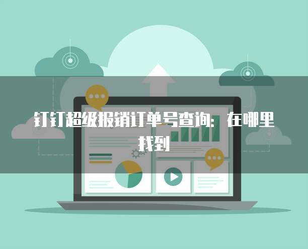 钉钉超级报销订单号查询:在哪里找到