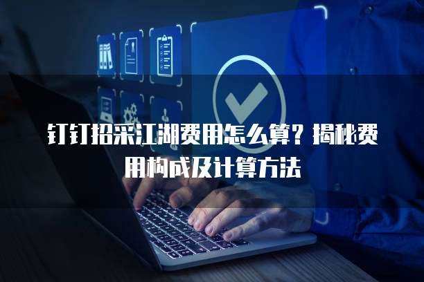 钉钉招采江湖费用怎么算?揭秘费用构成及计算方法
