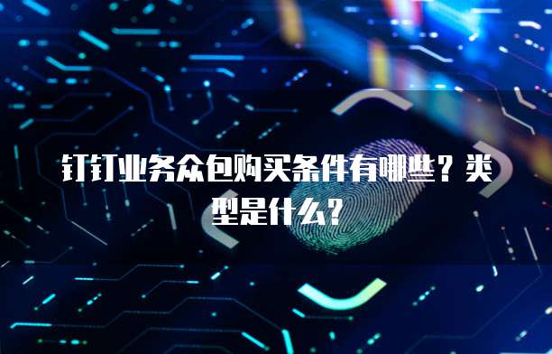 钉钉业务众包购买条件有哪些？类型是什么？