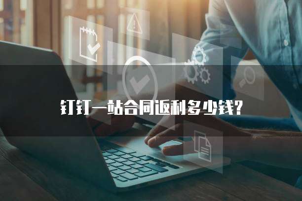钉钉一站合同返利多少钱？