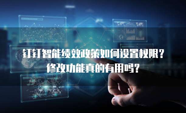 钉钉智能绩效政策如何设置权限？修改功能真的有用吗？