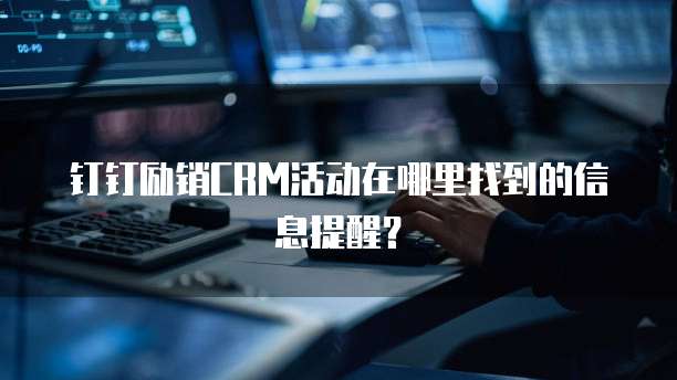 钉钉励销CRM活动在哪里找到的信息提醒?