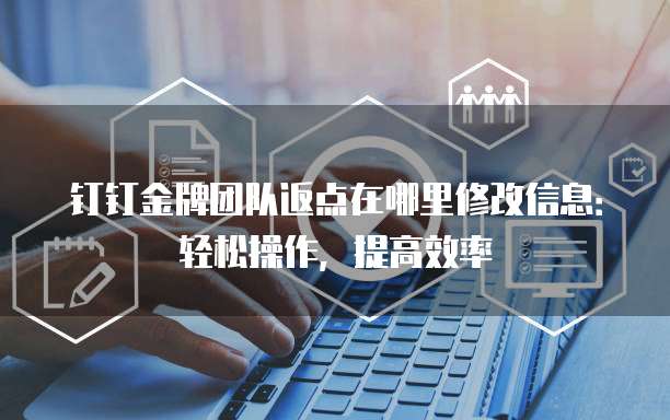 钉钉金牌团队返点在哪里修改信息:轻松操作,提高效率