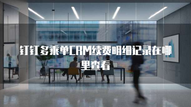 钉钉多乘单CRM续费明细记录在哪里查看