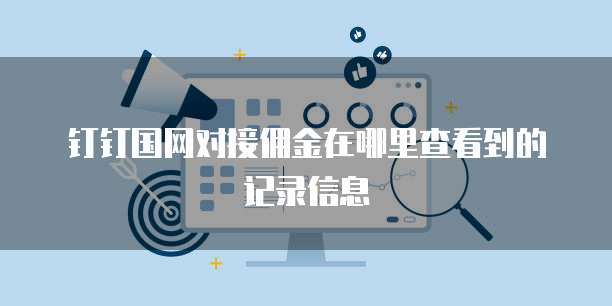 钉钉国网对接佣金在哪里查看到的记录信息