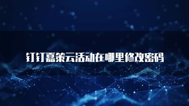 钉钉嘉策云活动在哪里修改密码