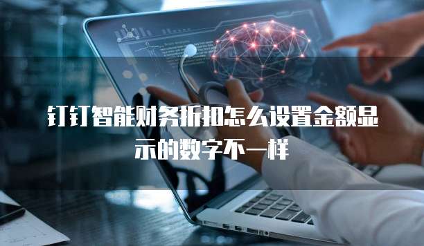 钉钉智能财务折扣怎么设置金额显示的数字不一样