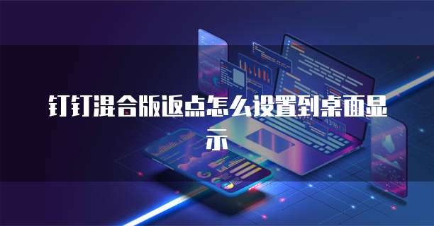钉钉混合版返点怎么设置到桌面显示
