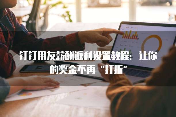 钉钉用友薪酬返利设置教程:让你的奖金不再“打折”