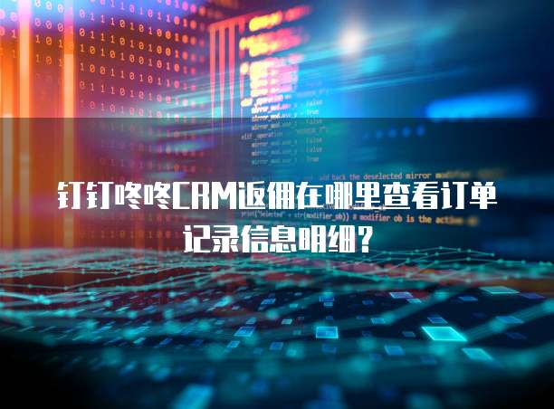 钉钉咚咚CRM返佣在哪里查看订单记录信息明细？