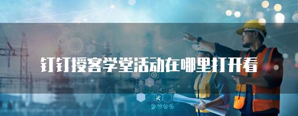 钉钉授客学堂活动在哪里打开看