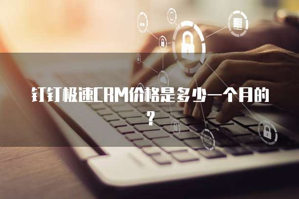 钉钉极速CRM价格是多少一个月的?