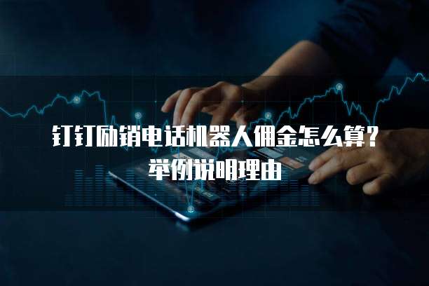 钉钉励销电话机器人佣金怎么算?举例说明理由