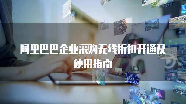阿里巴巴企业采购无线折扣开通及使用指南