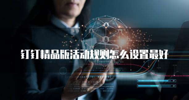 钉钉精品版活动规则怎么设置最好