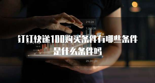钉钉快递100购买条件有哪些条件是什么条件吗