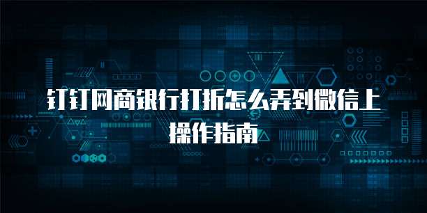 钉钉网商银行打折怎么弄到微信上操作指南