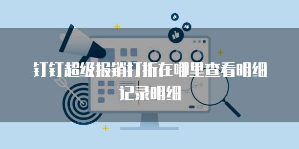 钉钉超级报销打折在哪里查看明细记录明细