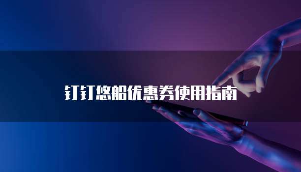 钉钉悠船优惠券使用指南
