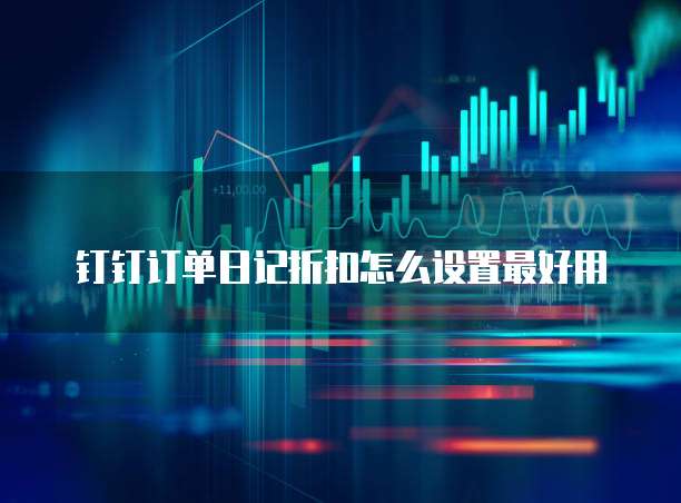 钉钉订单日记折扣怎么设置最好用