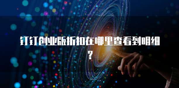 钉钉创业版折扣在哪里查看到明细？