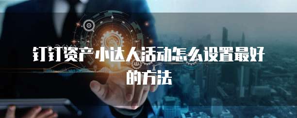 钉钉资产小达人活动怎么设置最好的方法