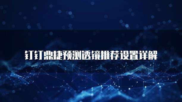钉钉鼎捷预测透镜推荐设置详解