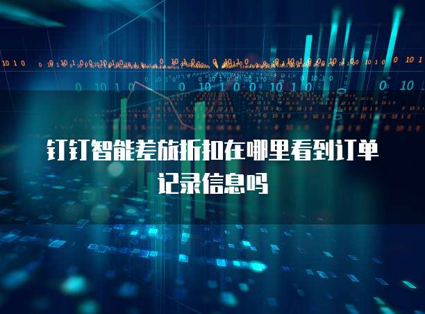 钉钉智能差旅折扣在哪里看到订单记录信息吗