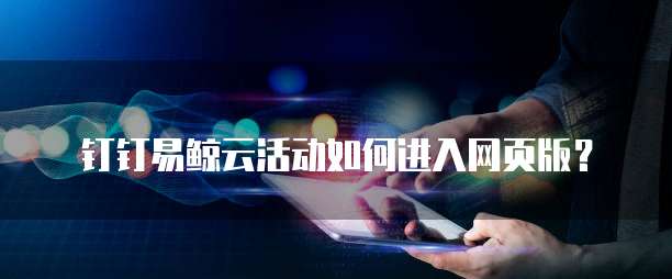 钉钉易鲸云活动如何进入网页版?