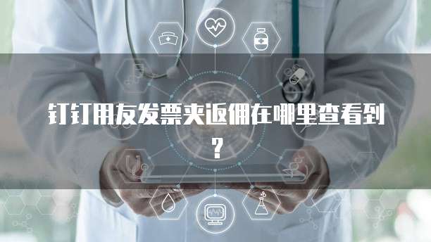 钉钉用友发票夹返佣在哪里查看到?