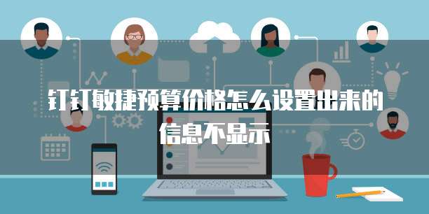 钉钉敏捷预算价格怎么设置出来的信息不显示