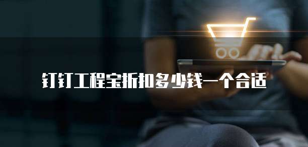 钉钉工程宝折扣多少钱一个合适