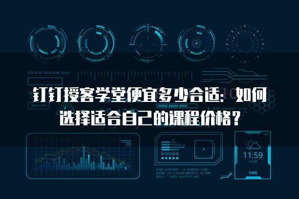 钉钉授客学堂便宜多少合适:如何选择适合自己的课程价格?