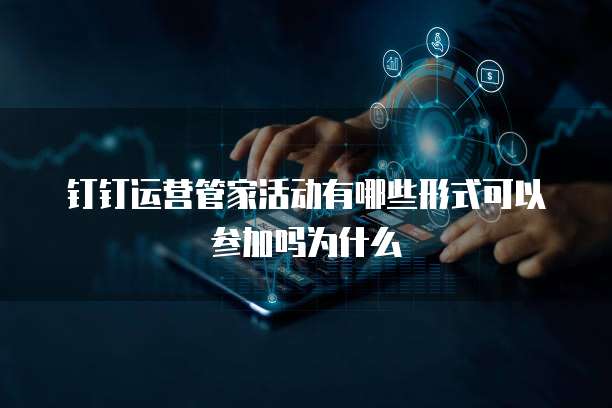 钉钉运营管家活动有哪些形式可以参加吗为什么