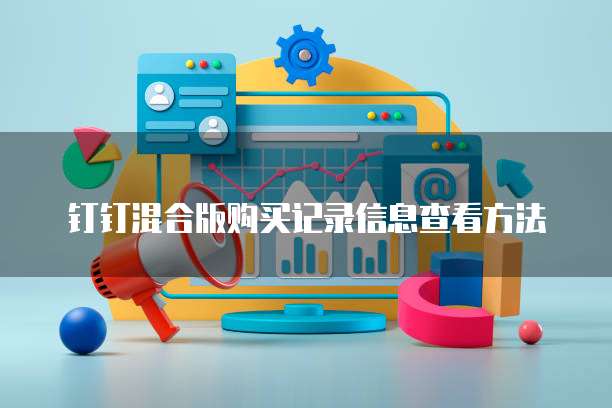 钉钉混合版购买记录信息查看方法