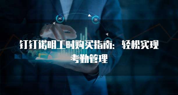 钉钉诺明工时购买指南：轻松实现考勤管理