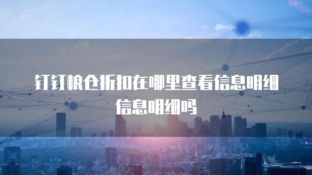 钉钉粮仓折扣在哪里查看信息明细信息明细吗