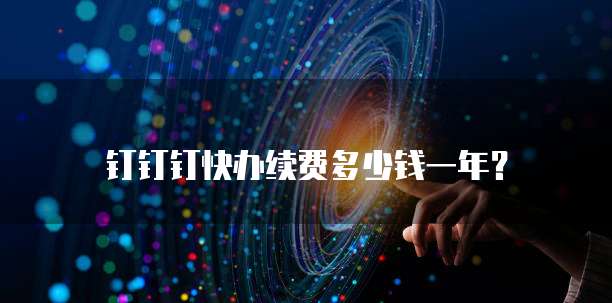 钉钉钉快办续费多少钱一年？