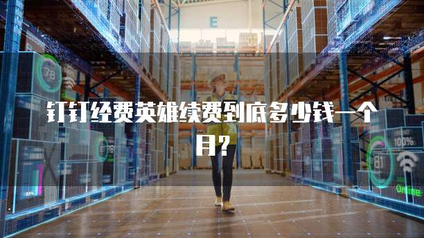 钉钉经费英雄续费到底多少钱一个月?